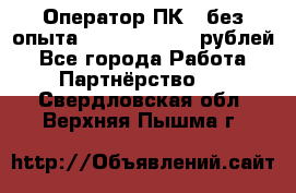 Оператор ПК ( без опыта) 28000 - 45000 рублей - Все города Работа » Партнёрство   . Свердловская обл.,Верхняя Пышма г.